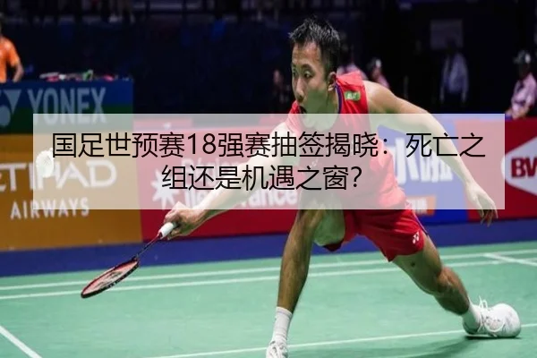 国足世预赛18强赛抽签揭晓：死亡之组还是机遇之窗？