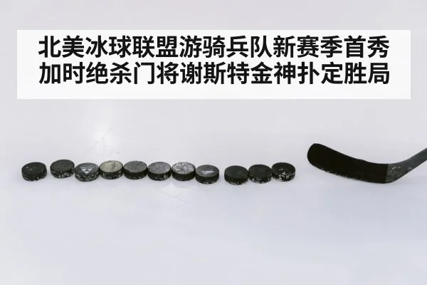 北美冰球联盟游骑兵队新赛季首秀加时绝杀门将谢斯特金神扑定胜局